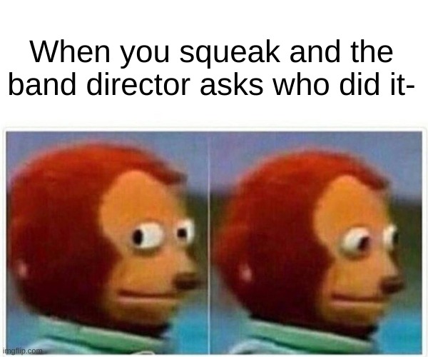 Monkey Puppet | When you squeak and the band director asks who did it- | image tagged in memes,monkey puppet | made w/ Imgflip meme maker