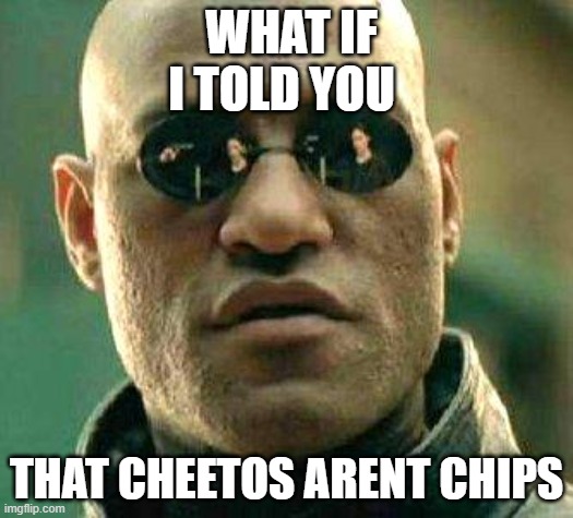 What if i told you | WHAT IF I TOLD YOU; THAT CHEETOS ARENT CHIPS | image tagged in what if i told you | made w/ Imgflip meme maker