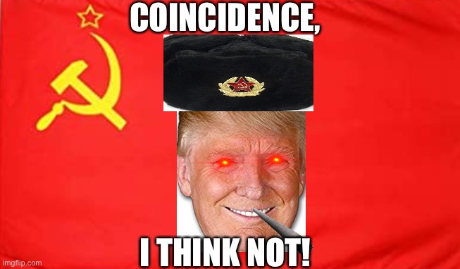 Rusian voter conspiracy is true! | COINCIDENCE, I THINK NOT! | image tagged in rusia,ussr,trump | made w/ Imgflip meme maker