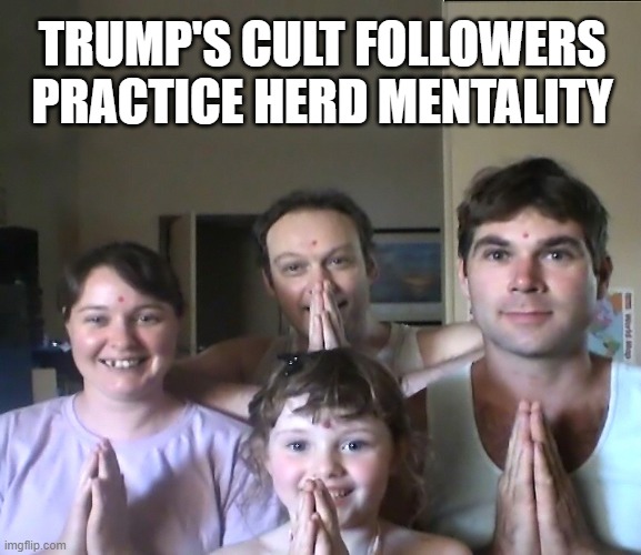 Herd mentality will make it go away! | TRUMP'S CULT FOLLOWERS
PRACTICE HERD MENTALITY | image tagged in trump is a moron,cult,trump supporters,dear leader | made w/ Imgflip meme maker