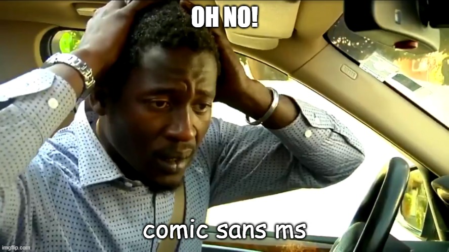 oh no! | OH NO! comic sans ms | image tagged in oh no | made w/ Imgflip meme maker