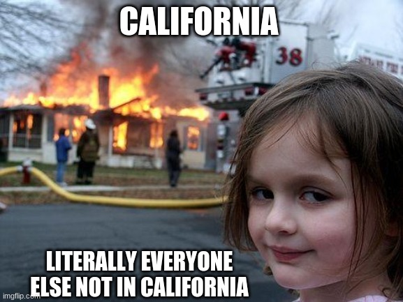 california (no offense) | CALIFORNIA; LITERALLY EVERYONE ELSE NOT IN CALIFORNIA | image tagged in memes,disaster girl | made w/ Imgflip meme maker