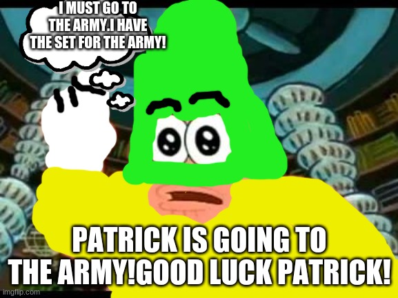 Patrick Says | I MUST GO TO THE ARMY.I HAVE THE SET FOR THE ARMY! PATRICK IS GOING TO THE ARMY!GOOD LUCK PATRICK! | image tagged in memes,patrick says | made w/ Imgflip meme maker