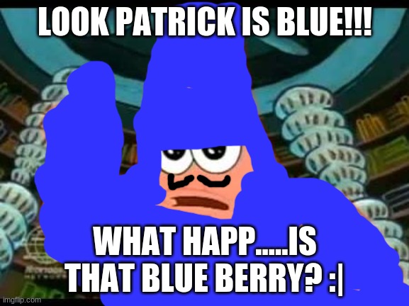 Patrick Says Meme | LOOK PATRICK IS BLUE!!! WHAT HAPP.....IS THAT BLUE BERRY? :| | image tagged in memes,patrick says | made w/ Imgflip meme maker