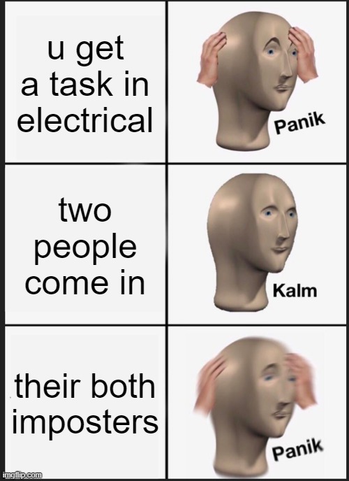 it happend to me ok | u get a task in electrical; two people come in; their both imposters | image tagged in memes,panik kalm panik | made w/ Imgflip meme maker