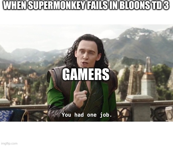 when supermonkey fails | WHEN SUPERMONKEY FAILS IN BLOONS TD 3; GAMERS | image tagged in you had one job just the one | made w/ Imgflip meme maker