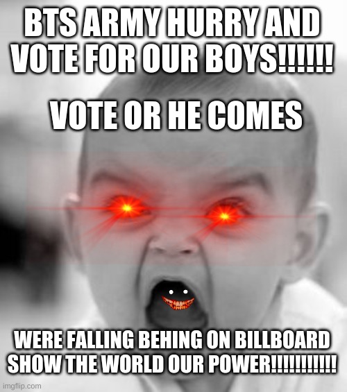 Angry Baby Meme | BTS ARMY HURRY AND VOTE FOR OUR BOYS!!!!!! VOTE OR HE COMES; WERE FALLING BEHING ON BILLBOARD SHOW THE WORLD OUR POWER!!!!!!!!!!! | image tagged in memes,angry baby | made w/ Imgflip meme maker