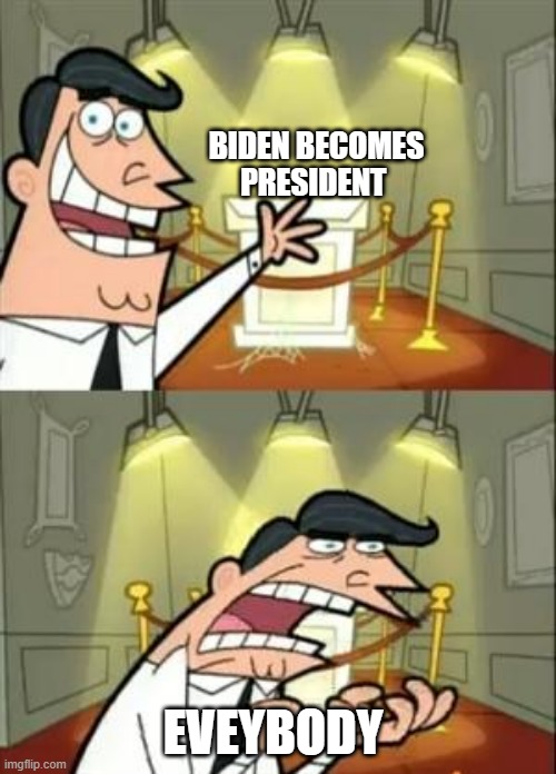 This Is Where I'd Put My Trophy If I Had One | BIDEN BECOMES PRESIDENT; EVEYBODY | image tagged in memes,this is where i'd put my trophy if i had one | made w/ Imgflip meme maker