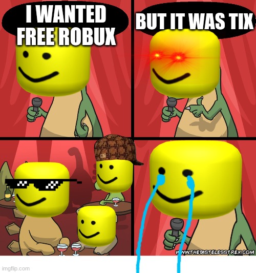 the scam | BUT IT WAS TIX; I WANTED FREE ROBUX | image tagged in t rex standup comedy crying | made w/ Imgflip meme maker