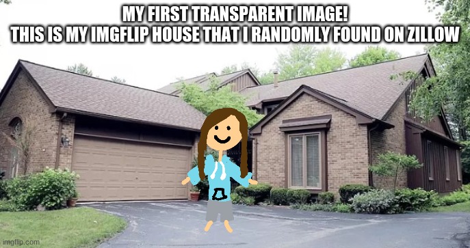 MY FIRST TRANSPARENT IMAGE!
THIS IS MY IMGFLIP HOUSE THAT I RANDOMLY FOUND ON ZILLOW | made w/ Imgflip meme maker