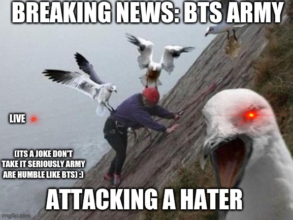 Angry Birds | BREAKING NEWS: BTS ARMY; LIVE; (ITS A JOKE DON'T TAKE IT SERIOUSLY ARMY ARE HUMBLE LIKE BTS) :); ATTACKING A HATER | image tagged in angry birds | made w/ Imgflip meme maker