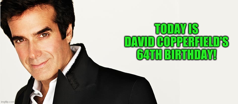 Happy Birthday David Copperfield! | TODAY IS DAVID COPPERFIELD'S 64TH BIRTHDAY! | image tagged in david copperfield,memes,celebrity birthdays,happy birthday,birthday,magician | made w/ Imgflip meme maker
