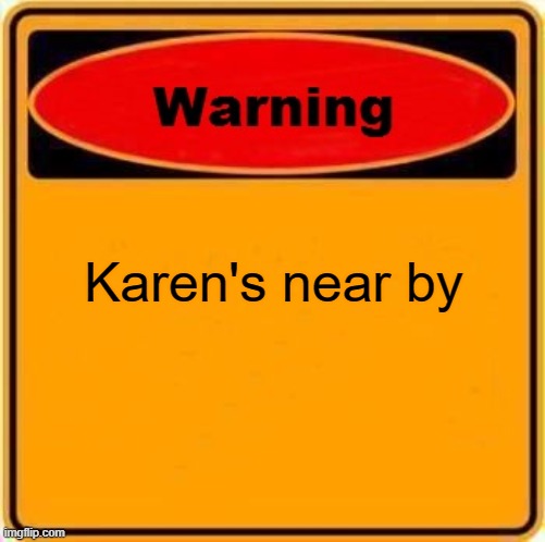 Warning Sign Meme | Karen's near by | image tagged in memes,warning sign | made w/ Imgflip meme maker