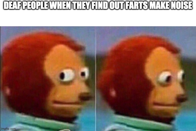 this was embarrassing for me to find out | DEAF PEOPLE WHEN THEY FIND OUT FARTS MAKE NOISE | image tagged in monkey looking away,farts,deaf,people,memes | made w/ Imgflip meme maker