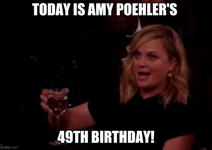 Happy Birthday Amy Poehler! | TODAY IS AMY POEHLER'S; 49TH BIRTHDAY! | image tagged in amy poehler reclaiming my wine,memes,amy poehler,celebrity birthdays,happy birthday,birthday | made w/ Imgflip meme maker
