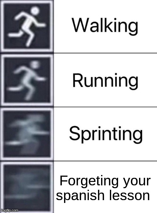 Walking, Running, Sprinting | Forgeting your spanish lesson | image tagged in walking running sprinting | made w/ Imgflip meme maker