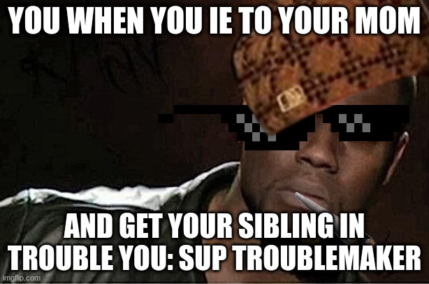 YOU WHEN YOU IE TO YOUR MOM; AND GET YOUR SIBLING IN TROUBLE YOU: SUP TROUBLEMAKER | image tagged in kevin hart | made w/ Imgflip meme maker