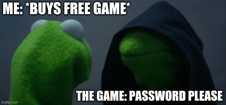 Evil Kermit | ME: *BUYS FREE GAME*; THE GAME: PASSWORD PLEASE | image tagged in memes,evil kermit | made w/ Imgflip meme maker