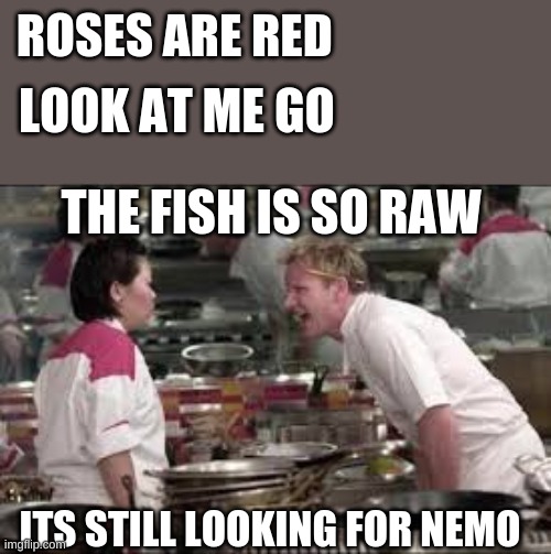 ROSES ARE RED; LOOK AT ME GO; THE FISH IS SO RAW; ITS STILL LOOKING FOR NEMO | image tagged in angry chef gordon ramsay,roses are red | made w/ Imgflip meme maker