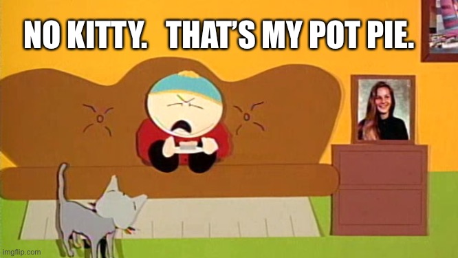 No kitty, southpark | NO KITTY.   THAT’S MY POT PIE. | image tagged in no kitty southpark | made w/ Imgflip meme maker