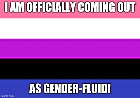 I'm gender-fluid! | I AM OFFICIALLY COMING OUT; AS GENDER-FLUID! | image tagged in genderfluid flag,memes,gender fluid,coming out,dylanh15,lgbtq | made w/ Imgflip meme maker