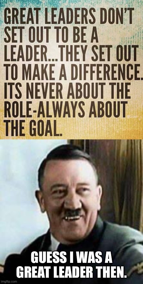 Oh Hitler | GUESS I WAS A GREAT LEADER THEN. | image tagged in laughing hitler,hitler,funny,dark humor,leader,memes | made w/ Imgflip meme maker