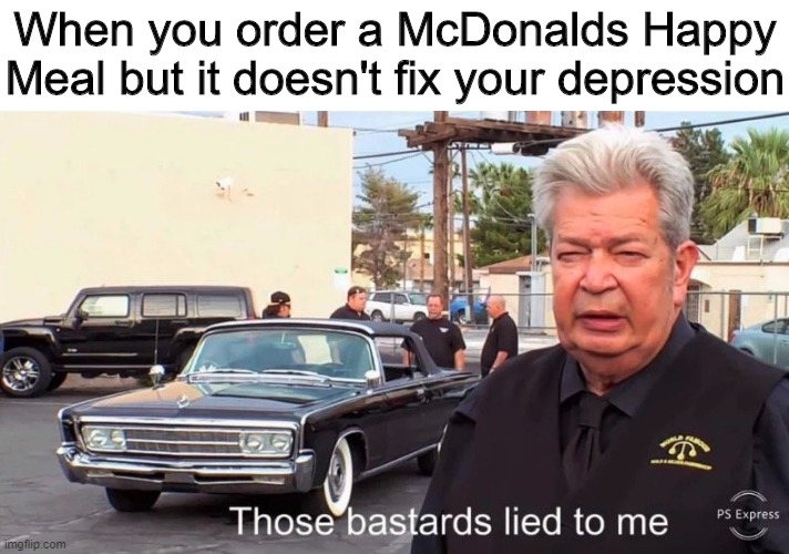 Liar | When you order a McDonalds Happy Meal but it doesn't fix your depression | image tagged in lies,memes,funny,mcdonalds,happy meal | made w/ Imgflip meme maker