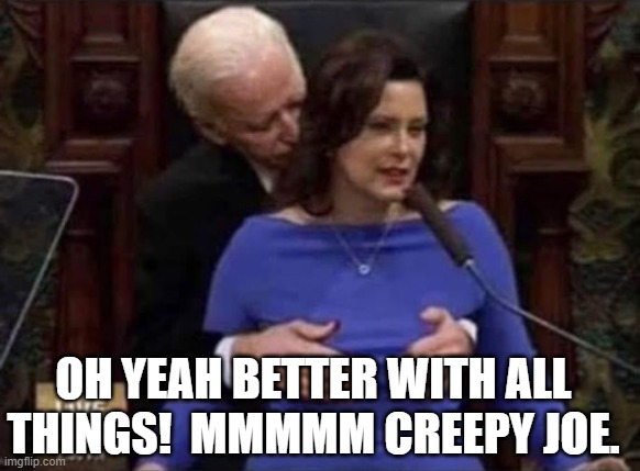 Creepy Biden and Half Whitmer | OH YEAH BETTER WITH ALL THINGS!  MMMMM CREEPY JOE. | image tagged in creepy biden and half whitmer | made w/ Imgflip meme maker