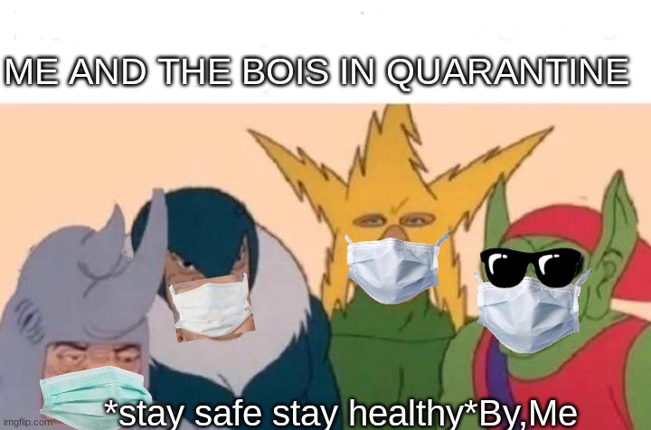 Me And The Boys Meme | ME AND THE BOIS IN QUARANTINE; *stay safe stay healthy*By,Me | image tagged in memes,me and the boys | made w/ Imgflip meme maker