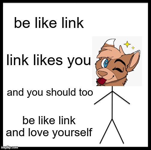 sorry | be like link; link likes you; and you should too; be like link and love yourself | image tagged in memes,be like bill | made w/ Imgflip meme maker