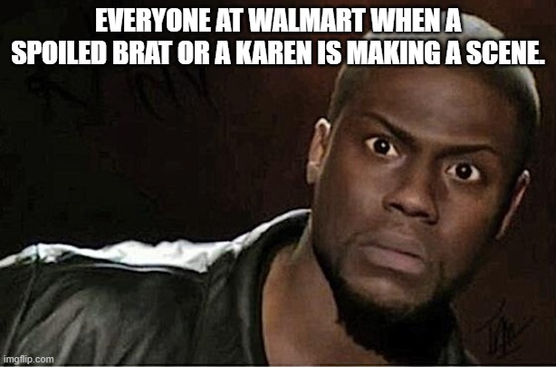 You would watch too! | EVERYONE AT WALMART WHEN A SPOILED BRAT OR A KAREN IS MAKING A SCENE. | image tagged in memes,kevin hart,karens,spoiled brats,walmart | made w/ Imgflip meme maker