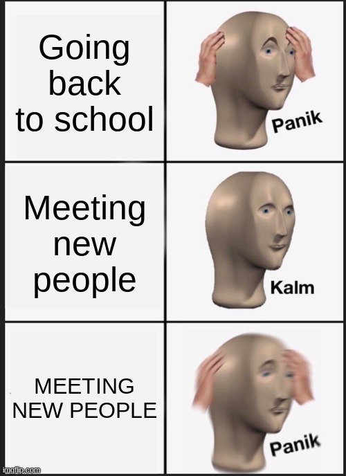 School | Going back to school; Meeting new people; MEETING NEW PEOPLE | image tagged in memes,panik kalm panik | made w/ Imgflip meme maker