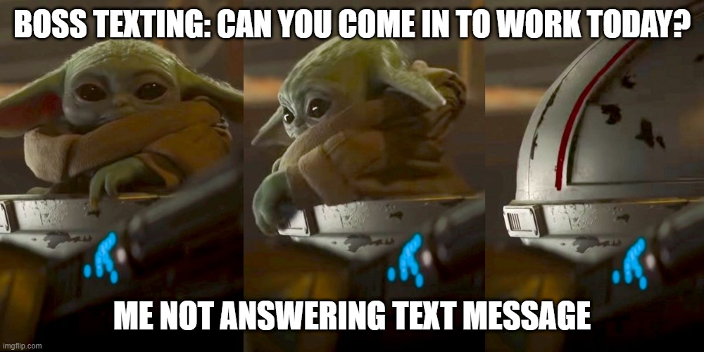 bosstext | BOSS TEXTING: CAN YOU COME IN TO WORK TODAY? ME NOT ANSWERING TEXT MESSAGE | image tagged in baby yoda | made w/ Imgflip meme maker