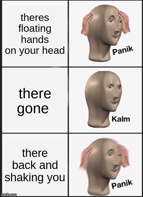 Panik Kalm Panik Meme | theres floating hands on your head; there gone; there back and shaking you | image tagged in memes,panik kalm panik | made w/ Imgflip meme maker