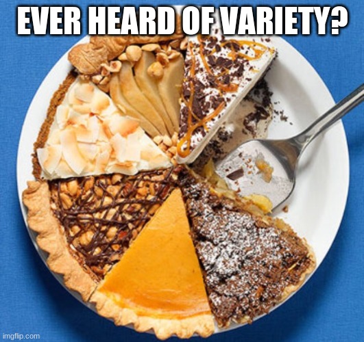 Pie variety | EVER HEARD OF VARIETY? | image tagged in pie variety | made w/ Imgflip meme maker