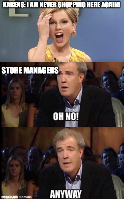 Image Title | KARENS: I AM NEVER SHOPPING HERE AGAIN! STORE MANAGERS | image tagged in oh no anyway | made w/ Imgflip meme maker