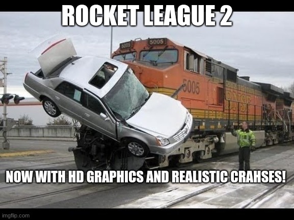 Car Crash | ROCKET LEAGUE 2 NOW WITH HD GRAPHICS AND REALISTIC CRAHSES! | image tagged in car crash | made w/ Imgflip meme maker