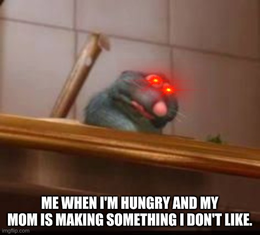 ME WHEN I'M HUNGRY AND MY MOM IS MAKING SOMETHING I DON'T LIKE. | image tagged in funny memes | made w/ Imgflip meme maker