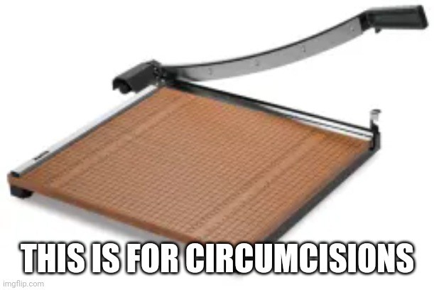 Paper cutter | THIS IS FOR CIRCUMCISIONS | image tagged in paper | made w/ Imgflip meme maker
