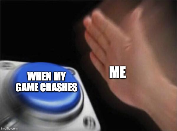 Blank Nut Button Meme | ME; WHEN MY GAME CRASHES | image tagged in memes,blank nut button | made w/ Imgflip meme maker