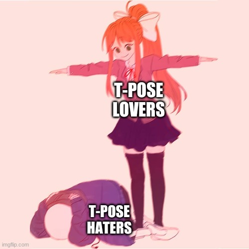 tpose lovers | T-POSE LOVERS; T-POSE HATERS | image tagged in monika t-posing on sans | made w/ Imgflip meme maker