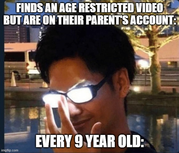 Anime glasses | FINDS AN AGE RESTRICTED VIDEO BUT ARE ON THEIR PARENT'S ACCOUNT:; EVERY 9 YEAR OLD: | image tagged in anime glasses | made w/ Imgflip meme maker