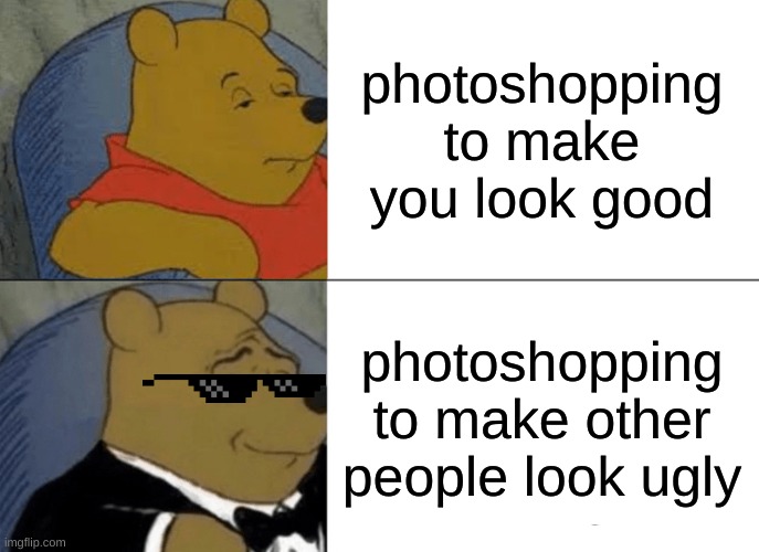 Tuxedo Winnie The Pooh | photoshopping to make you look good; photoshopping to make other people look ugly | image tagged in memes,tuxedo winnie the pooh | made w/ Imgflip meme maker