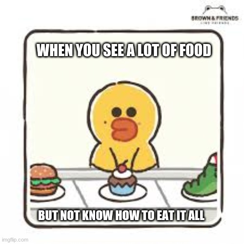LINE FRIENDS | WHEN YOU SEE A LOT OF FOOD; BUT NOT KNOW HOW TO EAT IT ALL | image tagged in line friends | made w/ Imgflip meme maker