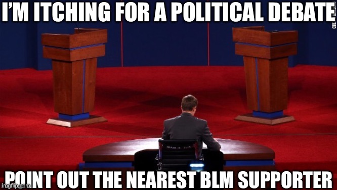 Let me at him | I’M ITCHING FOR A POLITICAL DEBATE; POINT OUT THE NEAREST BLM SUPPORTER | image tagged in debate | made w/ Imgflip meme maker