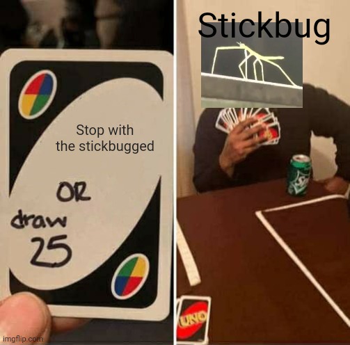UNO Draw 25 Cards Meme | Stickbug; Stop with the stickbugged | image tagged in memes,uno draw 25 cards,stickbugged | made w/ Imgflip meme maker