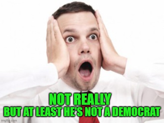NOT REALLY BUT AT LEAST HE'S NOT A DEMOCRAT | made w/ Imgflip meme maker