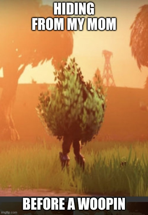 Fortnite bush | HIDING FROM MY MOM; BEFORE A WOOPIN | image tagged in fortnite bush | made w/ Imgflip meme maker