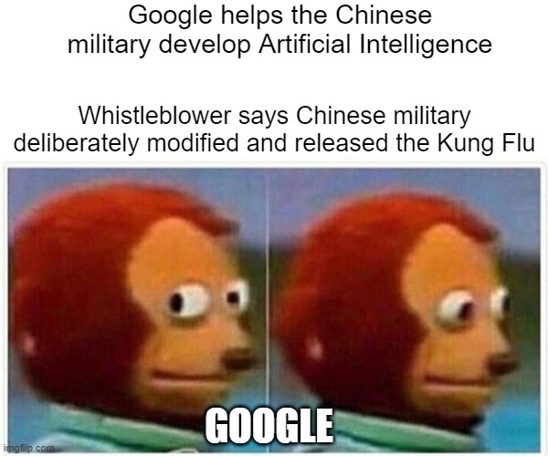 Google employees are partly to blame for the Kung Flu. | Google helps the Chinese military develop Artificial Intelligence; Whistleblower says Chinese military deliberately modified and released the Kung Flu; GOOGLE | image tagged in monkey puppet,politics,kung flu,covid19,google,liberal hypocrisy | made w/ Imgflip meme maker