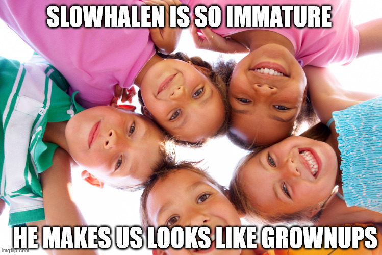 SLOWHALEN IS SO IMMATURE HE MAKES US LOOKS LIKE GROWNUPS | made w/ Imgflip meme maker